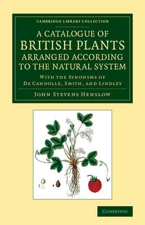 A Catalogue of British Plants Arranged According to the Natural System: With the Synonyms of De Candolle, Smith, and Lindley de John Stevens Henslow