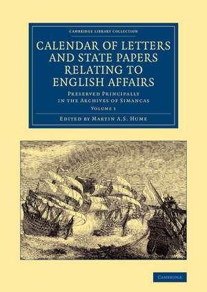 Calendar of Letters and State Papers Relating to English Affairs: Volume 1: Preserved Principally in the Archives of Simancas de Martin A. S. Hume