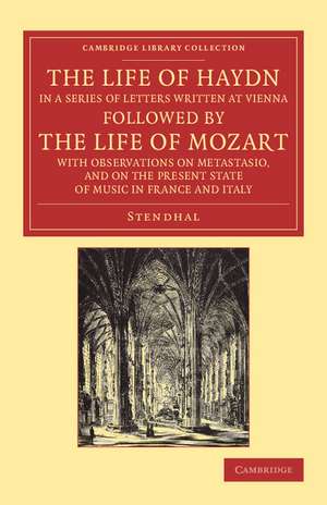 The Life of Haydn, in a Series of Letters Written at Vienna: Followed by the Life of Mozart, with Observations on Metastasio, and on the Present State of Music in France and Italy de Stendhal