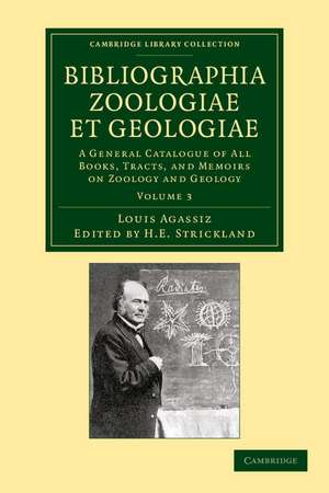 Bibliographia zoologiae et geologiae: Volume 3: A General Catalogue of All Books, Tracts, and Memoirs on Zoology and Geology de Louis Agassiz