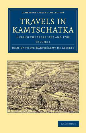 Travels in Kamtschatka: Volume 1: During the Years 1787 and 1788 de Jean-Baptiste-Barthélemy de Lesseps