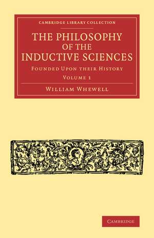 The Philosophy of the Inductive Sciences: Volume 1: Founded upon their History de William Whewell