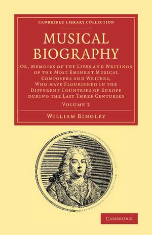 Musical Biography: Volume 2: Or, Memoirs of the Lives and Writings of the Most Eminent Musical Composers and Writers, Who Have Flourished in the Different Countries of Europe during the Last Three Centuries de William Bingley