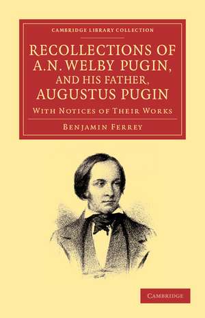 Recollections of A. N. Welby Pugin, and his Father, Augustus Pugin: With Notices of their Works de Benjamin Ferrey