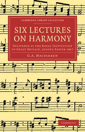 Six Lectures on Harmony: Delivered at the Royal Institution of Great Britain, before Easter 1867 de G. A. Macfarren