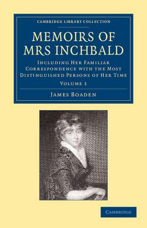 Memoirs of Mrs Inchbald: Volume 1: Including her Familiar Correspondence with the Most Distinguished Persons of her Time de James Boaden