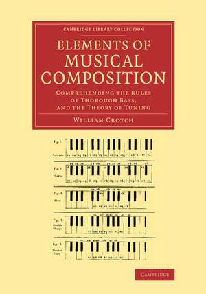 Elements of Musical Composition: Comprehending the Rules of Thorough Bass, and the Theory of Tuning de William Crotch