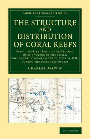 The Structure and Distribution of Coral Reefs: Being the First Part of the Geology of the Voyage of the Beagle, under the Command of Capt. Fitzroy, R.N. during the Years 1832 to 1836 de Charles Darwin