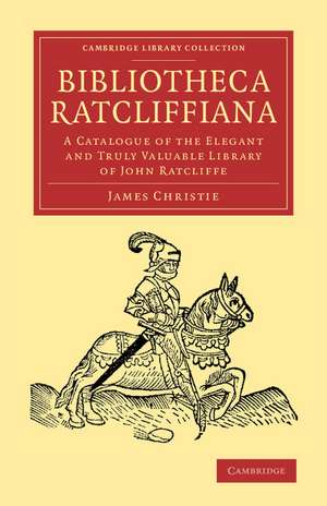 Bibliotheca Ratcliffiana: A Catalogue of the Elegant and Truly Valuable Library of John Ratcliffe de James Christie