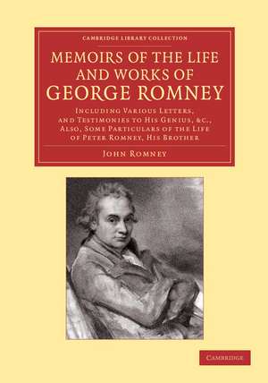 Memoirs of the Life and Works of George Romney: Including Various Letters, and Testimonies to his Genius, etc., Also, Some Particulars of the Life of Peter Romney, his Brother de John Romney