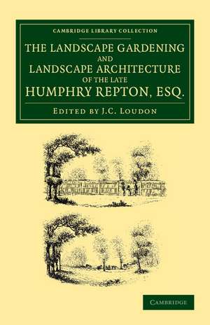 The Landscape Gardening and Landscape Architecture of the Late Humphry Repton, Esq.: Being his Entire Works on These Subjects de Humphry Repton