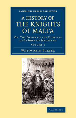 A History of the Knights of Malta: Volume 1: Or, The Order of the Hospital of St John of Jerusalem de Whitworth Porter