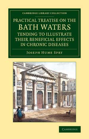 A Practical Treatise on the Bath Waters, Tending to Illustrate their Beneficial Effects in Chronic Diseases: Containing, Likewise, a Brief Account of the City of Bath, and of the Hot Springs de Joseph Hume Spry