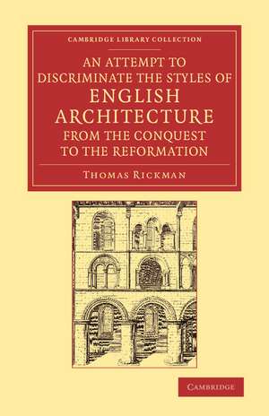 An Attempt to Discriminate the Styles of English Architecture, from the Conquest to the Reformation: Preceded by a Sketch of the Grecian and Roman Orders, with Notices of Nearly Five Hundred English Buildings de Thomas Rickman