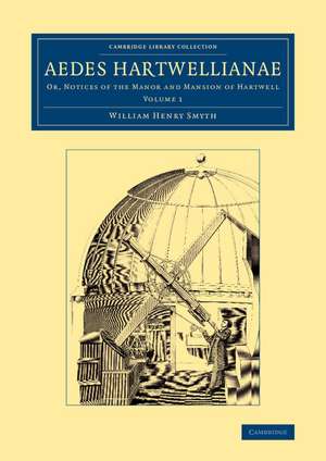 Aedes Hartwellianae: Volume 1: Or, Notices of the Manor and Mansion of Hartwell de William Henry Smyth