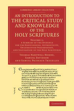 An Introduction to the Critical Study and Knowledge of the Holy Scriptures: Volume 1, A Summary of the Evidence for the Genuineness, Authenticity, Uncorrupted Preservation, and Inspiration of the Holy Scriptures de Thomas Hartwell Horne