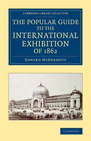 The Popular Guide to the International Exhibition of 1862 de Edward McDermott