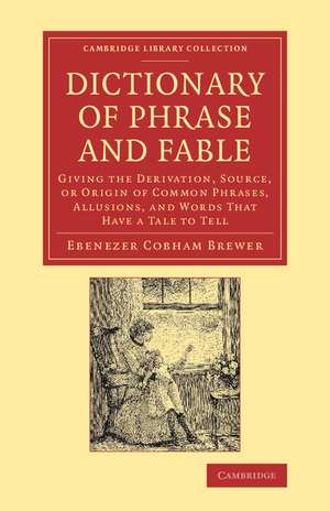 Dictionary of Phrase and Fable: Giving the Derivation, Source, or Origin of Common Phrases, Allusions, and Words that Have a Tale to Tell de Ebenezer Cobham Brewer