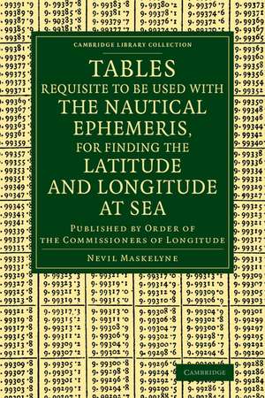 Tables Requisite to Be Used with the Nautical Ephemeris, for Finding the Latitude and Longitude at Sea: Published by Order of the Commissioners of Longitude de Nevil Maskelyne