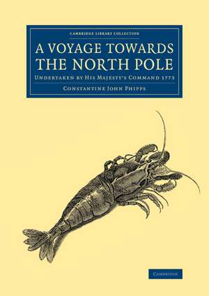 A Voyage towards the North Pole: Undertaken by His Majesty's Command 1773 de Constantine John Phipps