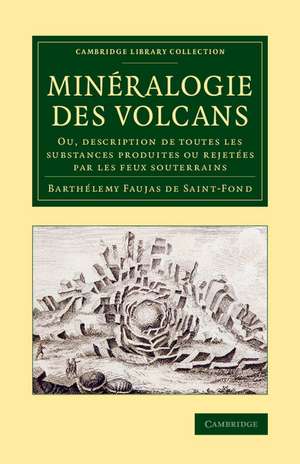 Minéralogie des volcans: Ou, description de toutes les substances produites ou rejetées par les feux souterrains de B. Faujas de Saint-Fond