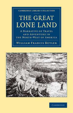 The Great Lone Land: A Narrative of Travel and Adventure in the North-West of America de William Francis Butler