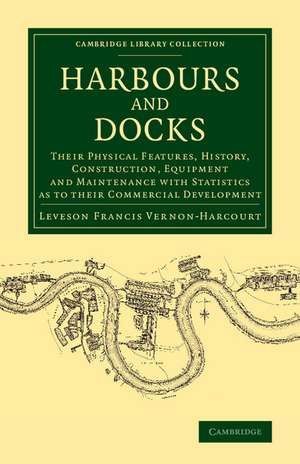 Harbours and Docks: Their Physical Features, History, Construction, Equipment and Maintenance with Statistics as to their Commercial Development de Leveson Francis Vernon-Harcourt