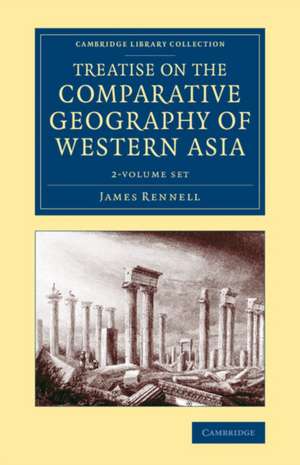 Treatise on the Comparative Geography of Western Asia 2 Volume Set: Accompanied with an Atlas of Maps de James Rennell