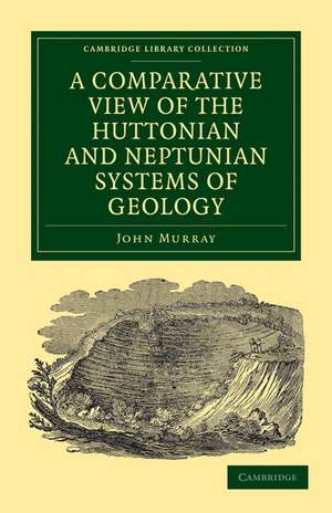 A Comparative View of the Huttonian and Neptunian Systems of Geology: In Answer to the Illustrations of the Huttonian Theory of the Earth, by Professor Playfair de John Murray