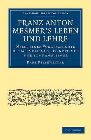 Franz Anton Mesmer's Leben und Lehre: Nebst einer Vorgeschichte des Mesmerismus, Hypnotismus und Somnambulismus de Karl Kiesewetter