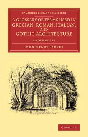 A Glossary of Terms Used in Grecian, Roman, Italian, and Gothic Architecture 2 Volume Set de John Henry Parker