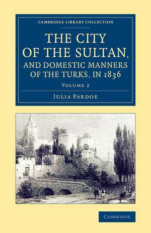 The City of the Sultan, and Domestic Manners of the Turks, in 1836 de Julia Pardoe