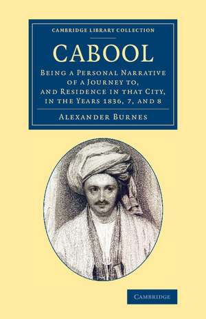 Cabool: Being a Personal Narrative of a Journey to, and Residence in that City, in the Years 1836, 7, and 8 de Alexander Burnes