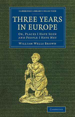 Three Years in Europe: Or, Places I Have Seen and People I Have Met de William Wells Brown