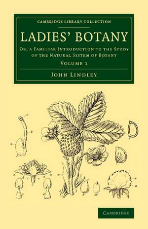 Ladies' Botany: Or, a Familiar Introduction to the Study of the Natural System of Botany de John Lindley