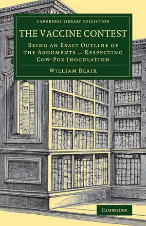 The Vaccine Contest: Being an Exact Outline of the Arguments ... Respecting Cow-Pox Inoculation de William Blair