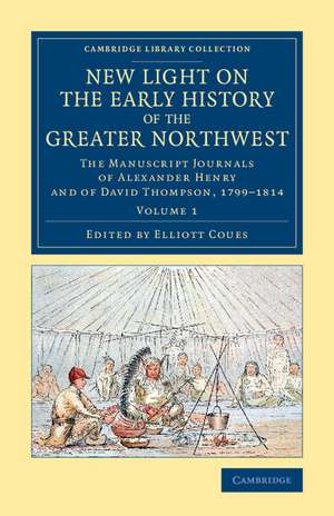 New Light on the Early History of the Greater Northwest: The Manuscript Journals of Alexander Henry and of David Thompson, 1799–1814 de Alexander Henry