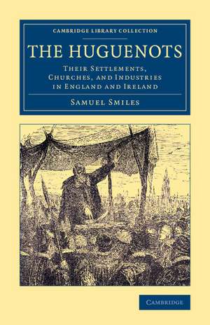 The Huguenots: Their Settlements, Churches, and Industries in England and Ireland de Samuel Smiles