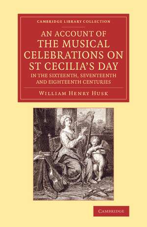 An Account of the Musical Celebrations on St Cecilia's Day in the Sixteenth, Seventeenth and Eighteenth Centuries de William Henry Husk