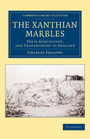 The Xanthian Marbles: Their Acquisition, and Transmission to England de Charles Fellows