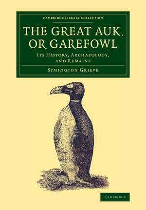 The Great Auk, or Garefowl: Its History, Archaeology, and Remains de Symington Grieve