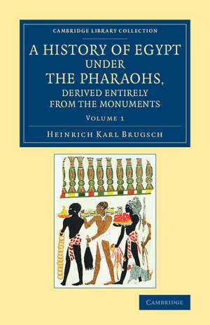 A History of Egypt under the Pharaohs, Derived Entirely from the Monuments: Volume 1: To Which Is Added a Memoir on the Exodus of the Israelites and the Egyptian Monuments de Heinrich Karl Brugsch