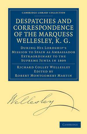 Despatches and Correspondence of the Marquess Wellesley, K. G.: During His Lordship's Mission to Spain as Ambassador Extraordinary to the Supreme Junta in 1809 de Richard Colley Wellesley