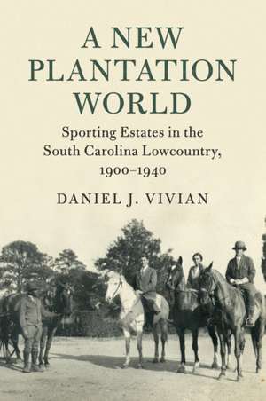 A New Plantation World: Sporting Estates in the South Carolina Lowcountry, 1900–1940 de Daniel J. Vivian