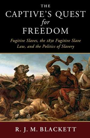 The Captive's Quest for Freedom: Fugitive Slaves, the 1850 Fugitive Slave Law, and the Politics of Slavery de R. J. M. Blackett