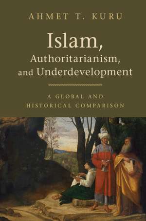 Islam, Authoritarianism, and Underdevelopment: A Global and Historical Comparison de Ahmet T. Kuru