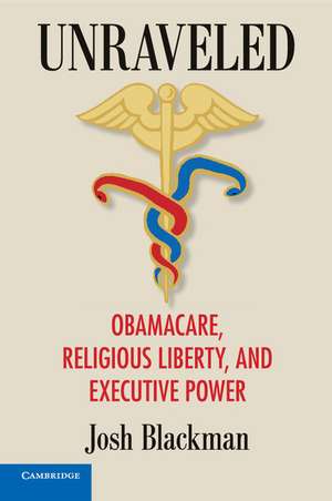 Unraveled: Obamacare, Religious Liberty, and Executive Power de Josh Blackman