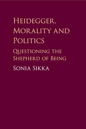 Heidegger, Morality and Politics: Questioning the Shepherd of Being de Sonia Sikka