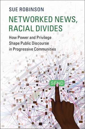 Networked News, Racial Divides: How Power and Privilege Shape Public Discourse in Progressive Communities de Sue Robinson