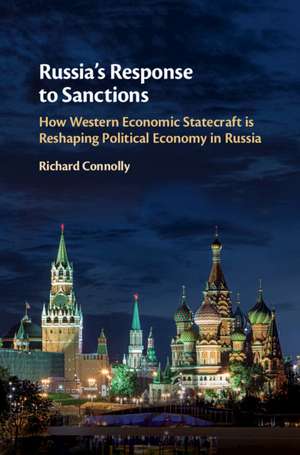 Russia's Response to Sanctions: How Western Economic Statecraft is Reshaping Political Economy in Russia de Richard Connolly